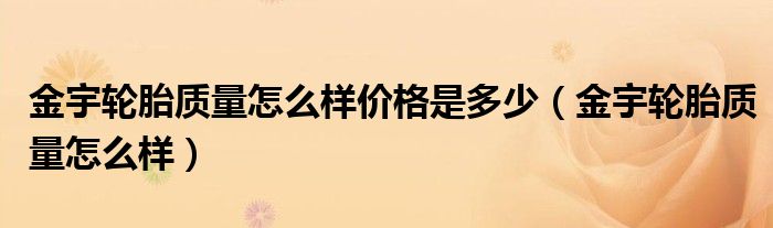 金宇輪胎質(zhì)量怎么樣價(jià)格是多少（金宇輪胎質(zhì)量怎么樣）