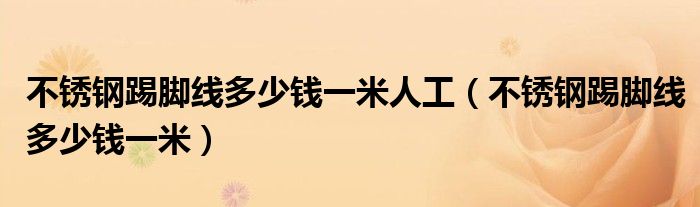 不銹鋼踢腳線多少錢一米人工（不銹鋼踢腳線多少錢一米）