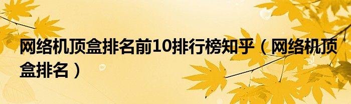 網絡機頂盒排名前10排行榜知乎（網絡機頂盒排名）