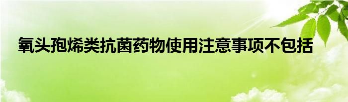 氧頭孢烯類抗菌藥物使用注意事項不包括