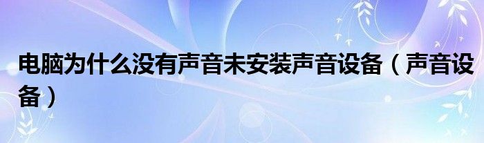 電腦為什么沒有聲音未安裝聲音設(shè)備（聲音設(shè)備）