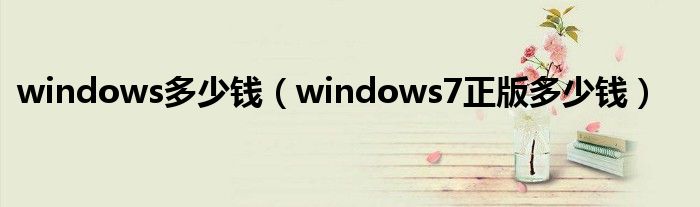 windows多少錢（windows7正版多少錢）