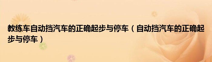 教練車自動(dòng)擋汽車的正確起步與停車（自動(dòng)擋汽車的正確起步與停車）