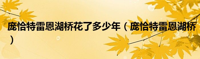 龐恰特雷恩湖橋花了多少年（龐恰特雷恩湖橋）