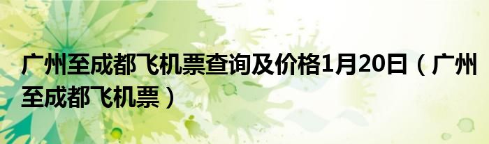 廣州至成都飛機票查詢及價格1月20曰（廣州至成都飛機票）