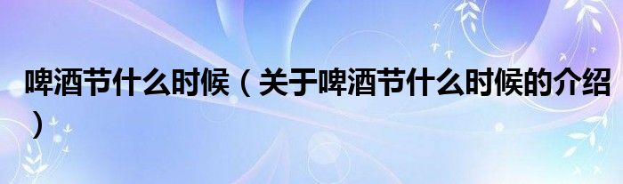 啤酒節(jié)什么時候（關(guān)于啤酒節(jié)什么時候的介紹）