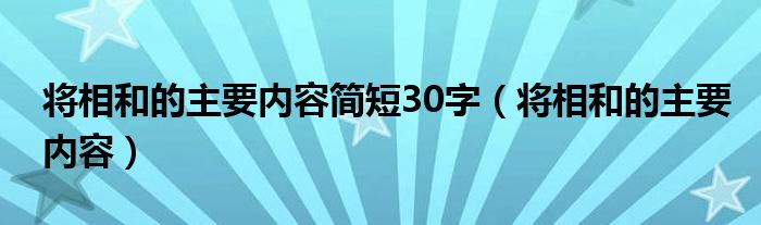 將相和的主要內(nèi)容簡短30字（將相和的主要內(nèi)容）