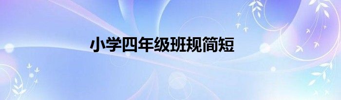 小學(xué)四年級班規(guī)簡短