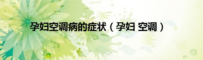 孕婦空調(diào)病的癥狀（孕婦 空調(diào)）