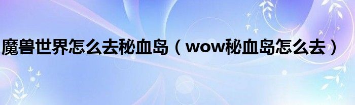 魔獸世界怎么去秘血島（wow秘血島怎么去）