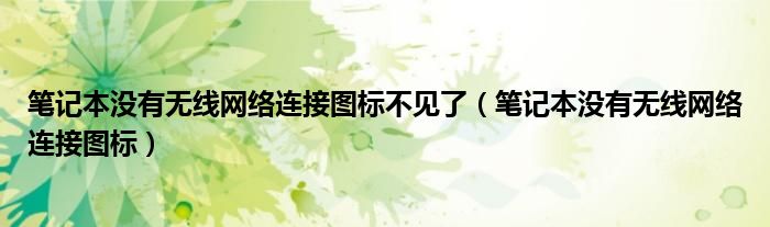 筆記本沒有無線網(wǎng)絡連接圖標不見了（筆記本沒有無線網(wǎng)絡連接圖標）