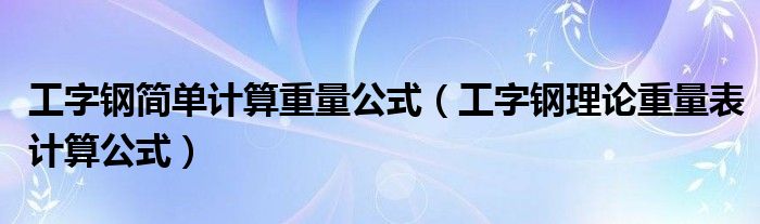工字鋼簡(jiǎn)單計(jì)算重量公式（工字鋼理論重量表計(jì)算公式）