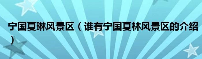 寧國夏琳風景區(qū)（誰有寧國夏林風景區(qū)的介紹）