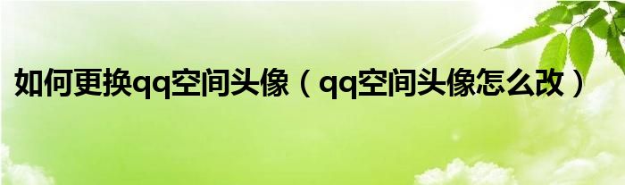 如何更換qq空間頭像（qq空間頭像怎么改）