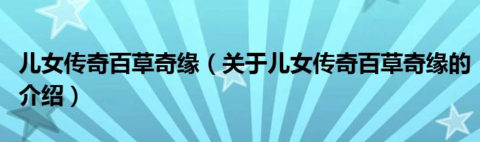 兒女傳奇百草奇緣（關(guān)于兒女傳奇百草奇緣的介紹）