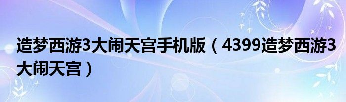 造夢(mèng)西游3大鬧天宮手機(jī)版（4399造夢(mèng)西游3大鬧天宮）