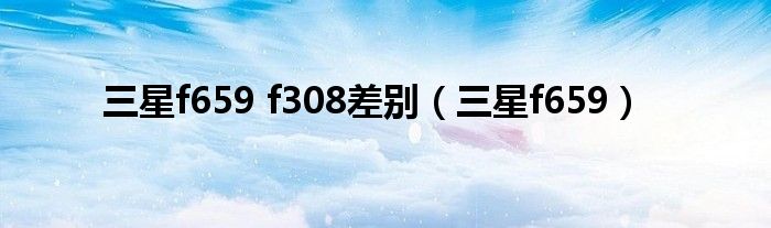 三星f659 f308差別（三星f659）