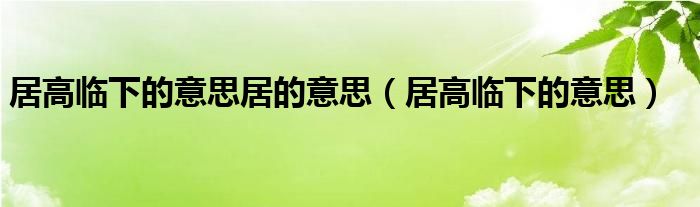 居高臨下的意思居的意思（居高臨下的意思）
