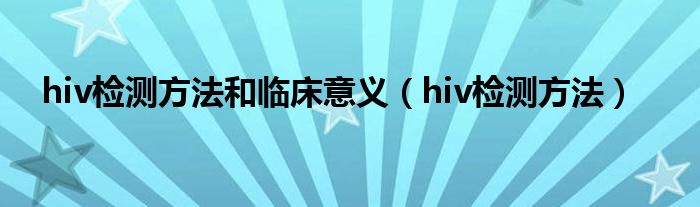 hiv檢測方法和臨床意義（hiv檢測方法）