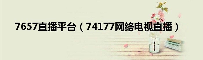7657直播平臺（74177網絡電視直播）
