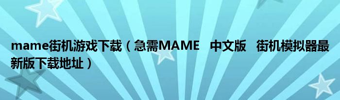 mame街機(jī)游戲下載（急需MAME 中文版 街機(jī)模擬器最新版下載地址）