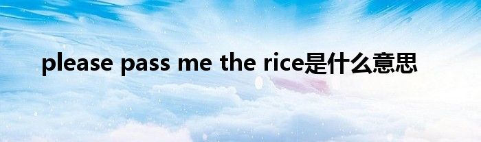 please pass me the rice是什么意思