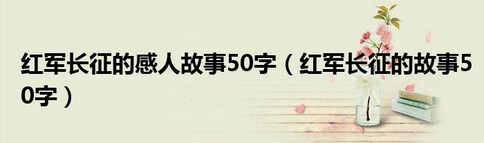 紅軍長征的感人故事50字（紅軍長征的故事50字）