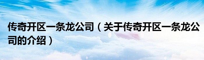傳奇開區(qū)一條龍公司（關(guān)于傳奇開區(qū)一條龍公司的介紹）