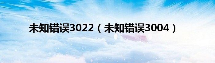 未知錯誤3022（未知錯誤3004）