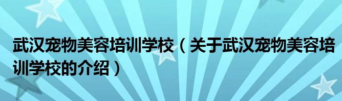 武漢寵物美容培訓(xùn)學(xué)校（關(guān)于武漢寵物美容培訓(xùn)學(xué)校的介紹）