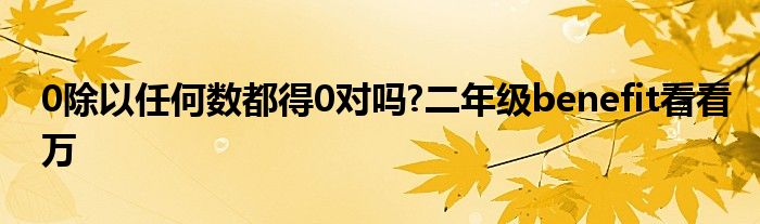 0除以任何數(shù)都得0對嗎?二年級benefit看看萬