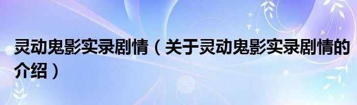 靈動鬼影實錄劇情（關(guān)于靈動鬼影實錄劇情的介紹）