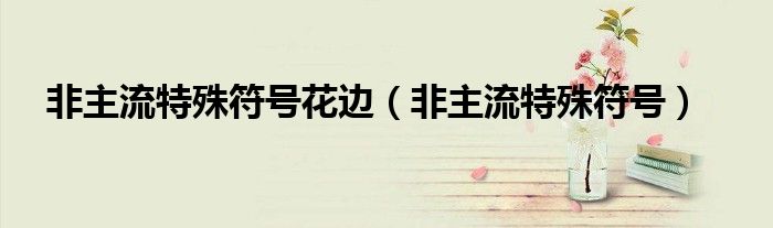 非主流特殊符號花邊（非主流特殊符號）
