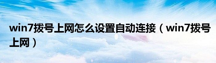 win7撥號(hào)上網(wǎng)怎么設(shè)置自動(dòng)連接（win7撥號(hào)上網(wǎng)）