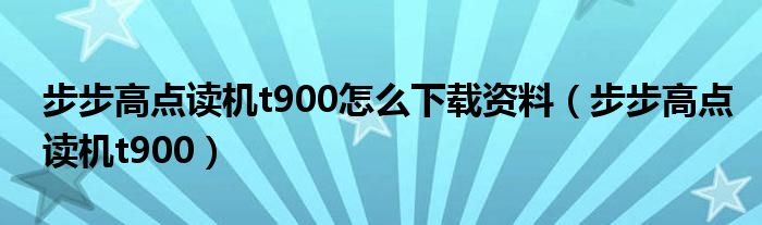 步步高點(diǎn)讀機(jī)t900怎么下載資料（步步高點(diǎn)讀機(jī)t900）