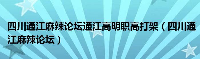 四川通江麻辣論壇通江高明職高打架（四川通江麻辣論壇）