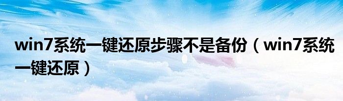 win7系統(tǒng)一鍵還原步驟不是備份（win7系統(tǒng)一鍵還原）
