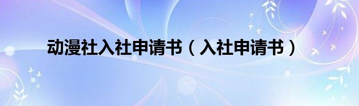 動(dòng)漫社入社申請(qǐng)書（入社申請(qǐng)書）