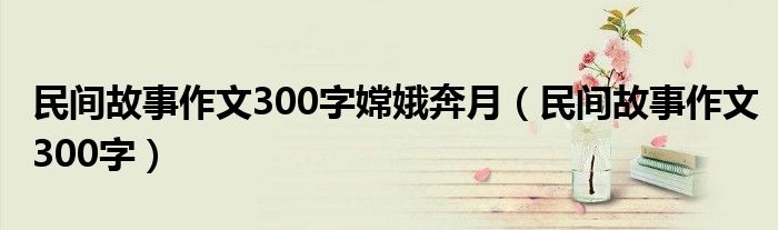 民間故事作文300字嫦娥奔月（民間故事作文300字）