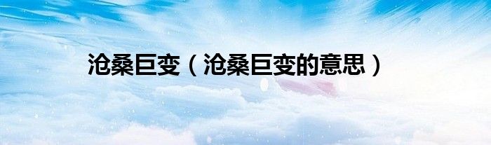 滄桑巨變（滄桑巨變的意思）