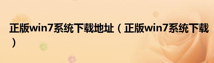 正版win7系統(tǒng)下載地址（正版win7系統(tǒng)下載）