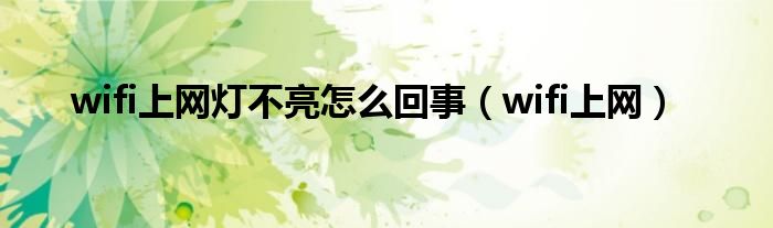 wifi上網(wǎng)燈不亮怎么回事（wifi上網(wǎng)）
