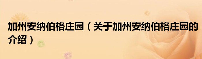 加州安納伯格莊園（關(guān)于加州安納伯格莊園的介紹）