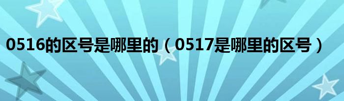 0516的區(qū)號是哪里的（0517是哪里的區(qū)號）