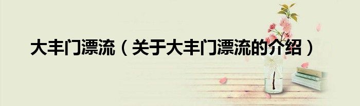 大豐門漂流（關(guān)于大豐門漂流的介紹）