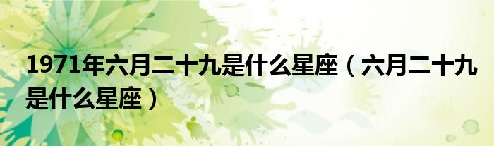 1971年六月二十九是什么星座（六月二十九是什么星座）