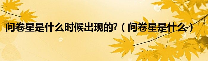問卷星是什么時候出現(xiàn)的?（問卷星是什么）