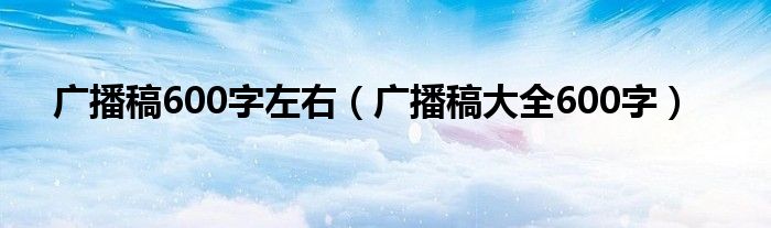 廣播稿600字左右（廣播稿大全600字）