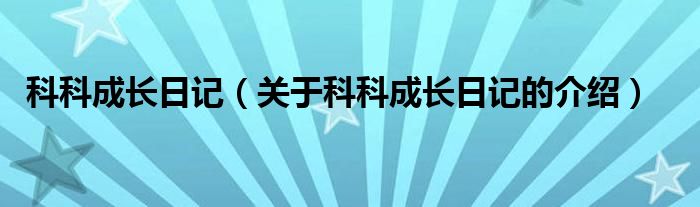 科科成長(zhǎng)日記（關(guān)于科科成長(zhǎng)日記的介紹）