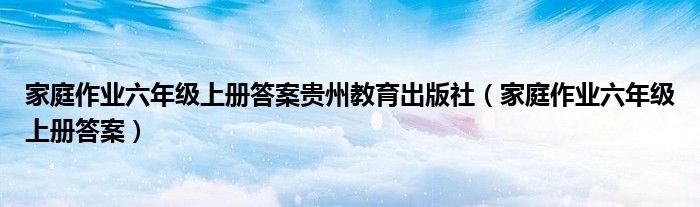 家庭作業(yè)六年級上冊答案貴州教育出版社（家庭作業(yè)六年級上冊答案）